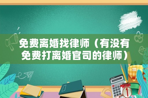 免費(fèi)離婚找律師（有沒有免費(fèi)打離婚官司的律師）