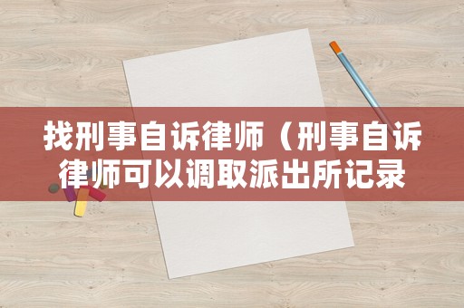 找刑事自訴律師（刑事自訴律師可以調取派出所記錄嗎）
