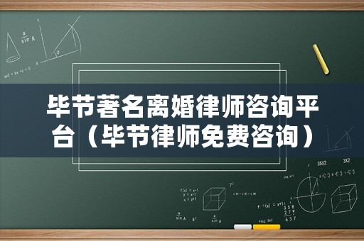 畢節著名離婚律師咨詢平臺（畢節律師免費咨詢）