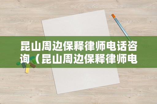 昆山周邊保釋律師電話咨詢（昆山周邊保釋律師電話咨詢號(hào)碼）