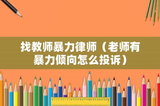 找教師暴力律師（老師有暴力傾向怎么投訴）