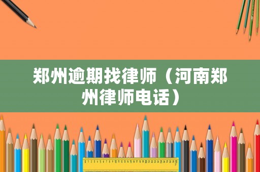 鄭州逾期找律師（河南鄭州律師電話）