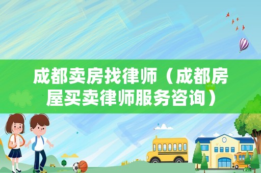 成都賣房找律師（成都房屋買賣律師服務咨詢）