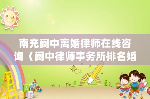 南充閬中離婚律師在線咨詢（閬中律師事務(wù)所排名婚姻）