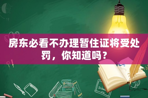房東必看不辦理暫住證將受處罰，你知道嗎？