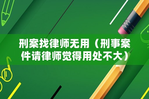 刑案找律師無用（刑事案件請律師覺得用處不大）