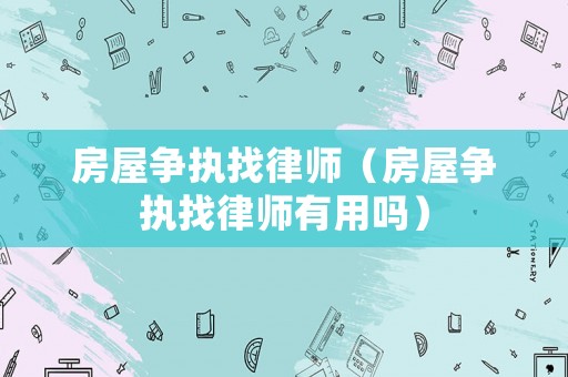 房屋爭執(zhí)找律師（房屋爭執(zhí)找律師有用嗎）