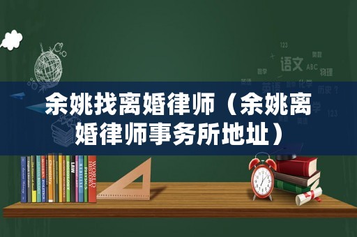 余姚找離婚律師（余姚離婚律師事務所地址）