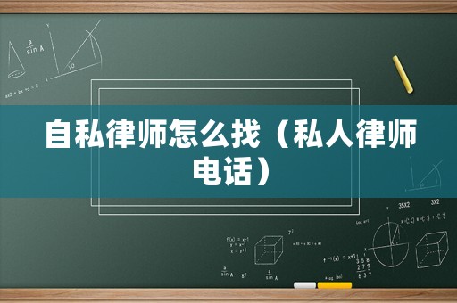 自私律師怎么找（私人律師電話）