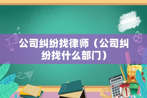 公司糾紛找律師（公司糾紛找什么部門）