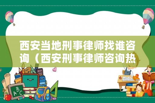 西安當地刑事律師找誰咨詢（西安刑事律師咨詢熱線）