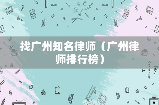 找廣州知名律師（廣州律師排行榜）