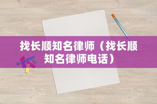 找長順知名律師（找長順知名律師電話）