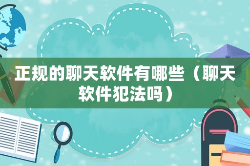 正規的聊天軟件有哪些（聊天軟件犯法嗎）
