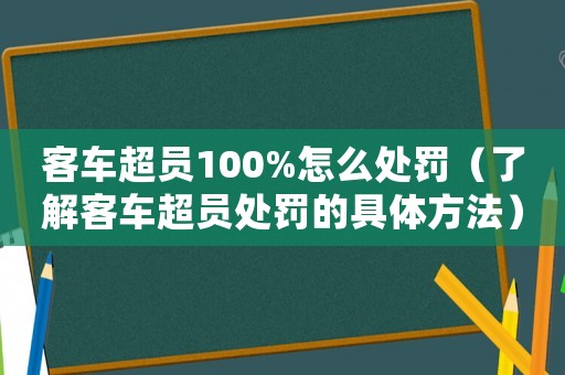 客車超員100%怎么處罰（了解客車超員處罰的具體方法）