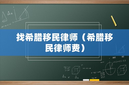找希臘移民律師（希臘移民律師費）