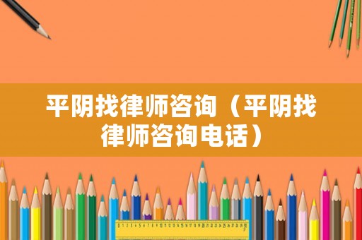 平陰找律師咨詢（平陰找律師咨詢電話）