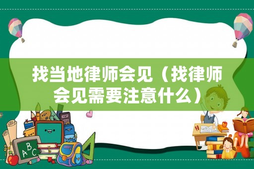 找當地律師會見（找律師會見需要注意什么）