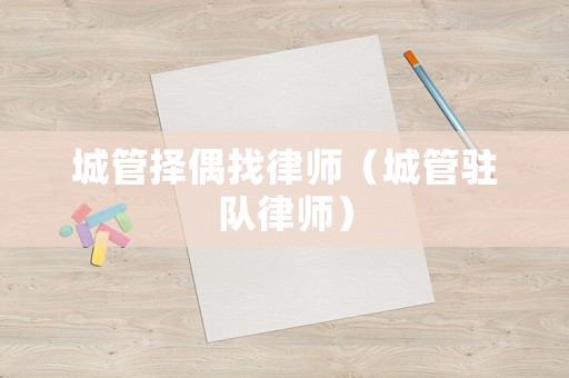 城管擇偶找律師（城管駐隊律師）
