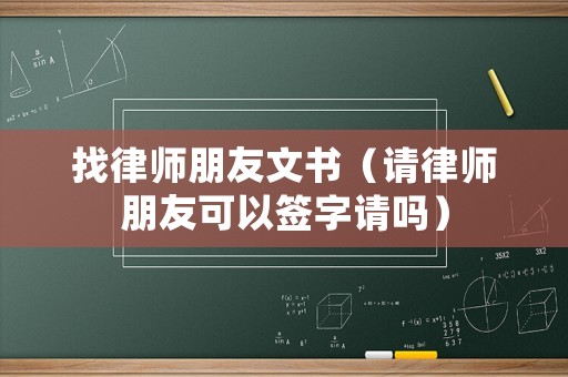找律師朋友文書（請律師朋友可以簽字請嗎）
