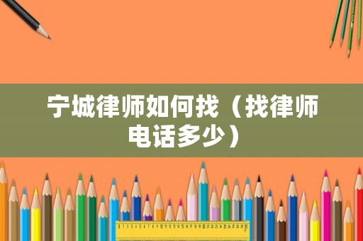 寧城律師如何找（找律師電話多少）