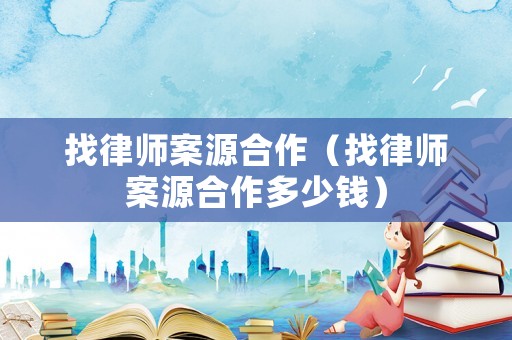 找律師案源合作（找律師案源合作多少錢）