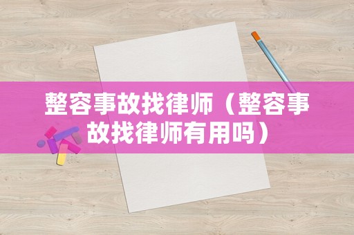 整容事故找律師（整容事故找律師有用嗎）