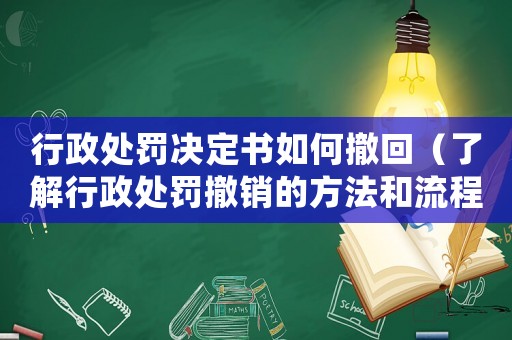 行政處罰決定書如何撤回（了解行政處罰撤銷的方法和流程）