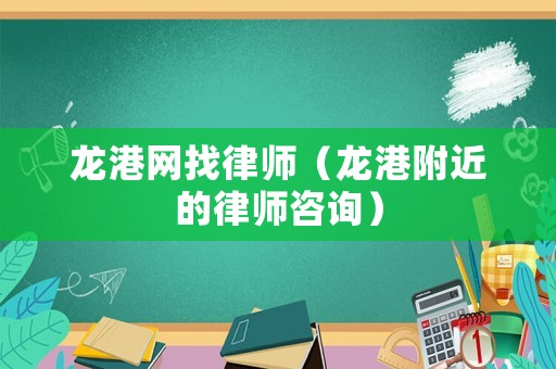 龍港網(wǎng)找律師（龍港附近的律師咨詢）