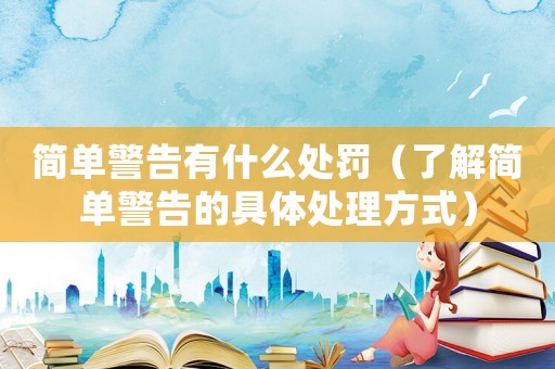 簡(jiǎn)單警告有什么處罰（了解簡(jiǎn)單警告的具體處理方式）
