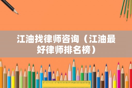 江油找律師咨詢（江油最好律師排名榜）