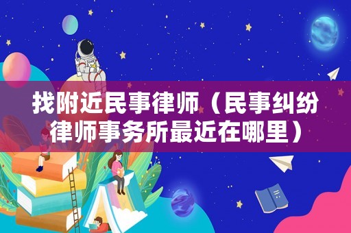 找附近民事律師（民事糾紛律師事務所最近在哪里）