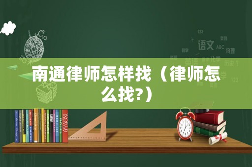 南通律師怎樣找（律師怎么找?）