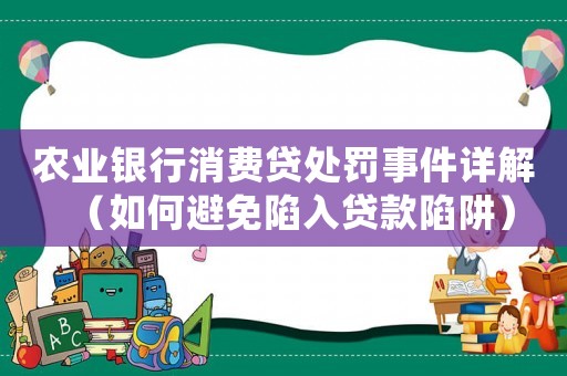 農業(yè)銀行消費貸處罰事件詳解（如何避免陷入貸款陷阱）