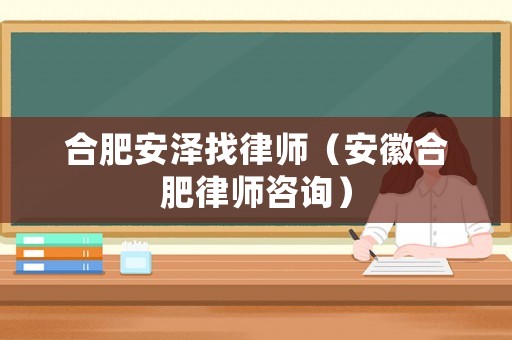 合肥安澤找律師（安徽合肥律師咨詢）