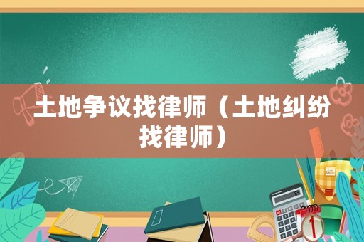 土地爭議找律師（土地糾紛找律師）