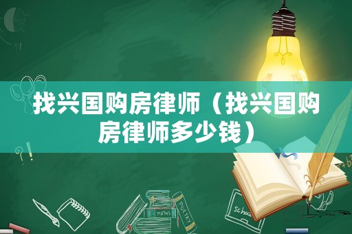 找興國購房律師（找興國購房律師多少錢）