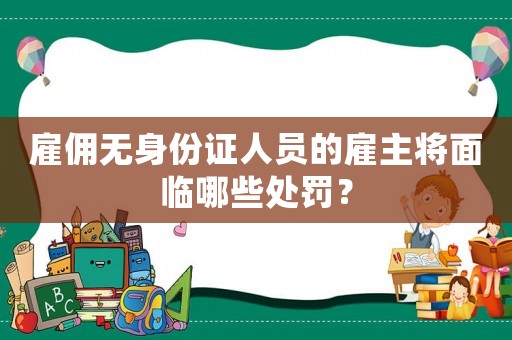 雇傭無身份證人員的雇主將面臨哪些處罰？