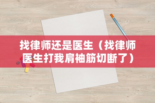 找律師還是醫(yī)生（找律師醫(yī)生打我肩袖筋切斷了）
