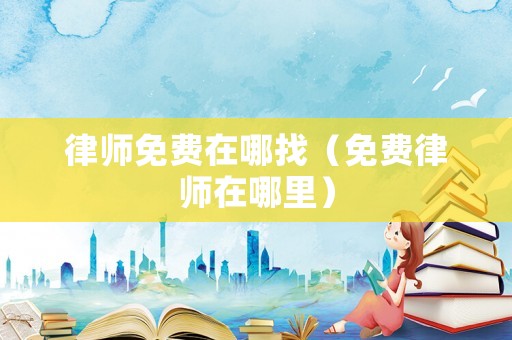 律師免費在哪找（免費律師在哪里）