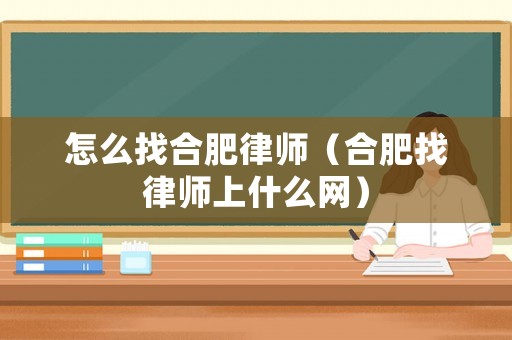 怎么找合肥律師（合肥找律師上什么網）