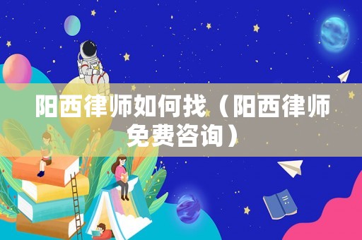 陽西律師如何找（陽西律師免費咨詢）