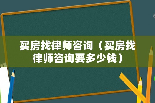 買房找律師咨詢（買房找律師咨詢要多少錢）