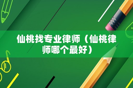 仙桃找專業(yè)律師（仙桃律師哪個最好）