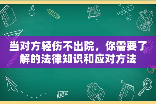 當對方輕傷不出院，你需要了解的法律知識和應對方法