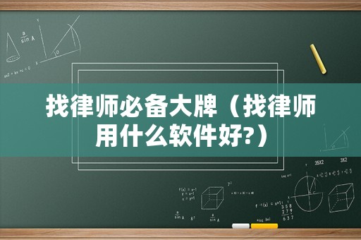 找律師必備大牌（找律師用什么軟件好?）