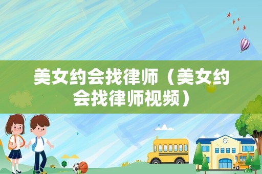 美女約會找律師（美女約會找律師視頻）