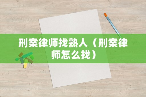刑案律師找熟人（刑案律師怎么找）