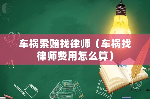 車禍索賠找律師（車禍找律師費用怎么算）