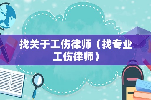 找關(guān)于工傷律師（找專業(yè)工傷律師）